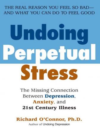 Undoing Perpetual Stress: The Missing Connection Between Depression, Anxiety and 21st Century Ill...