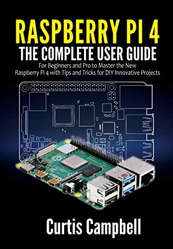 Raspberry Pi 4: The Complete User Guide for Beginners and Pro to Master the New Raspberry Pi 4 wi...