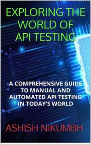 Exploring the World of API Testing: A Comprehensive Guide to Manual and Automated API Testing in Today's World