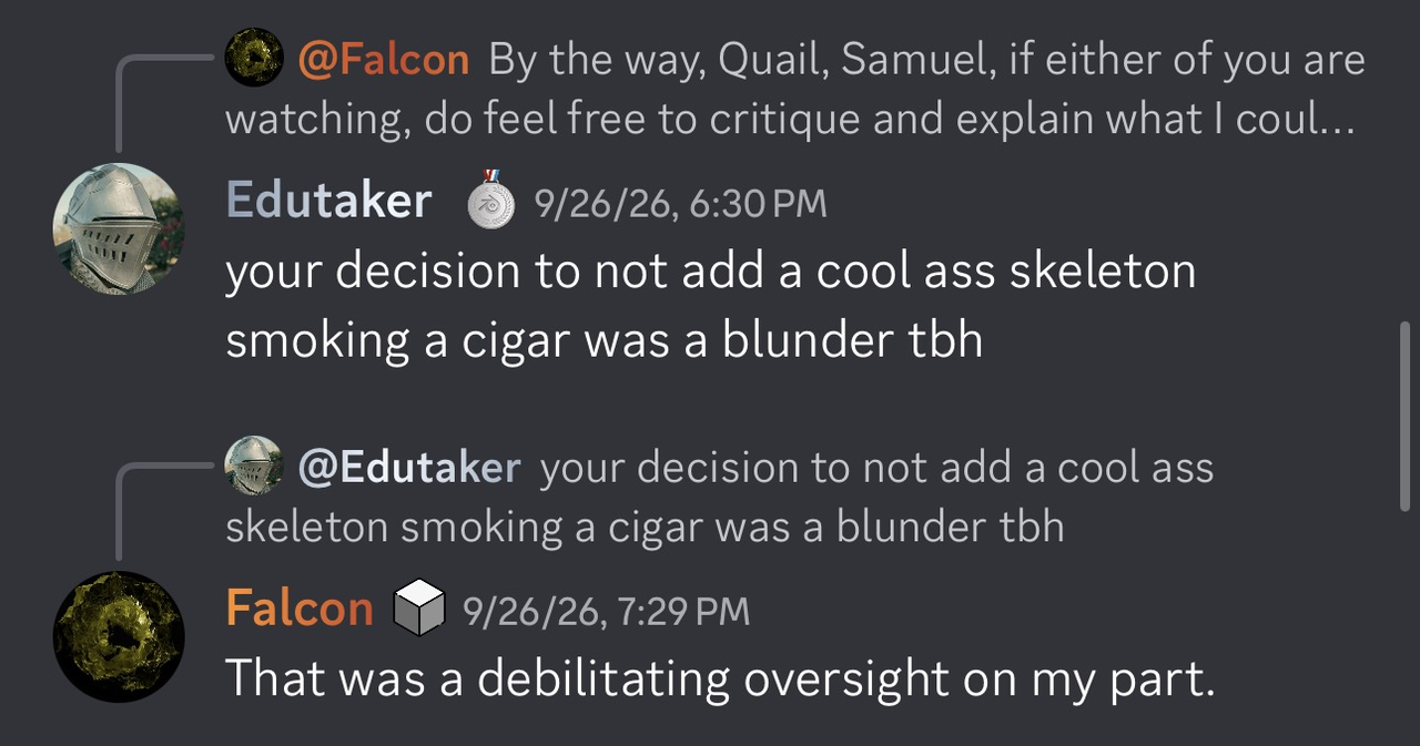 Edutake: Your decision to not add a cool ass skeleton smoking a cigar was a blunder tbh. Falcon: That was a debilitating oversight on my part