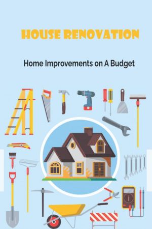House Renovation: Home Improvements on A Budget House Renovation: Home Improvements on A Budget