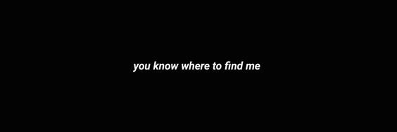 a black image with white bold-italic text in the centre reading: you know where to find me