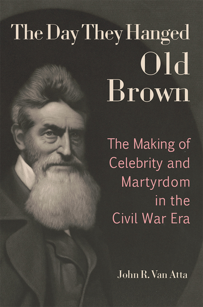 The Day They Hanged Old Brown The Making Of Celebrity And Martyrdom In The Civil War Era (John R. Van Atta) The Day They Hanged Old Brown The Making Of Celebrity And Martyrdom In The Civil War Era (John R. Van Atta)