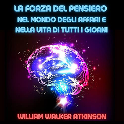 William Walker Atkinson - La Forza del Pensiero nel mondo degli affari e nella vita di tutti i giorni (2023) (mp3 - 128 kbps)