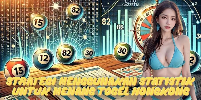 Strategi Menggunakan Statistik untuk Menang Togel Hongkong