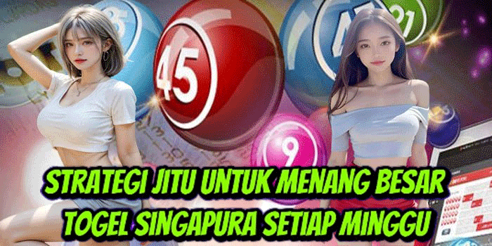 Strategi Jitu Untuk Menang Besar Togel Singapura Setiap Minggu