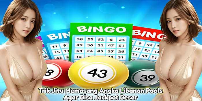 Trik Jitu Memasang Angka Libanon Pools Agar Bisa Jackpot Besar