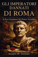 Azeglio M. Trentino – Gli Imperatori Dannati Di Roma. Il Peso Corruttore Del Potere Assoluto. Storia Antica Vol. 2 (2026)