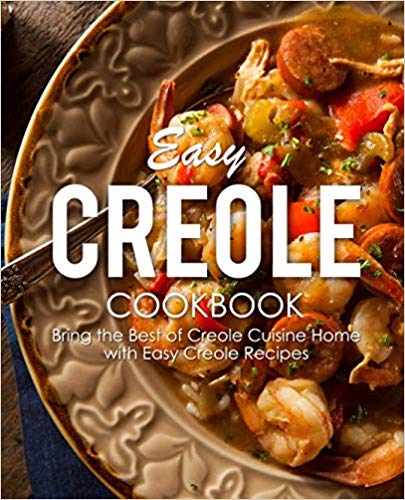 Easy Creole Cookbook: Bring the Best of Creole Cuisine Home with Easy Creole Recipes (2nd Edition)