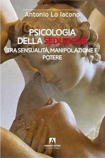 Antonio Lo Iacono - Psicologia della seduzione. Tra sensualità, manipolazione e potere (2023)