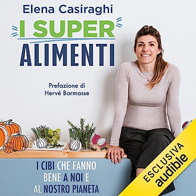Elena Casiraghi - I superalimenti꞉ I cibi che fanno bene a noi e al nostro pianeta (2023) (mp3 - 128 kbps)