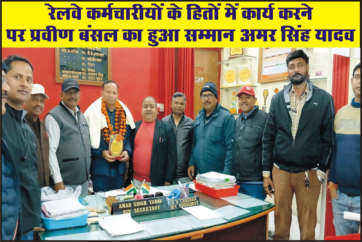 रेलवे कर्मचारीयों के हितों में कार्य करने पर प्रवीण बंसल का हुआ सम्मान अमर सिंह यादव