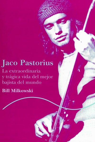 Jaco Pastorius. La extraordinaria y trágica vida del mejor bajista del mundo - Bill Milkowski (PDF + Epub) [VS]