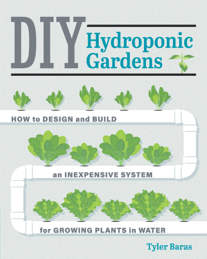 DIY Hydroponic Gardens: How to Design and Build an Inexpensive System for Growing Plants in Water...