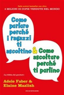 Adele Faber, Elaine Mazlish - Come parlare perché i ragazzi ti ascoltino e come ascoltare perché ti parlino (2015)