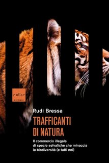 Rudi Bressa - Trafficanti di natura. Il commercio illegale di specie selvatiche che minaccia la biodiversità (e tutti noi) (2023)