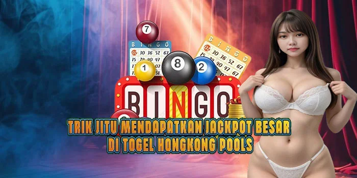 Trik Jitu Mendapatkan Jackpot Besar di Togel Hongkong Pools