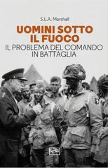S.L.A. Marshall (Samuel Lyman Atwood Marshall) – Uomini sotto il fuoco. Il problema del comando in battaglia (2024)