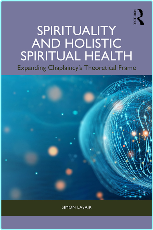 Spirituality And Holistic Spiritual Health Expanding Chaplaincy’s Theoretical Frame (Lasair, Simon) Spirituality And Holistic Spiritual Health Expanding Chaplaincy’s Theoretical Frame (Lasair, Simon)