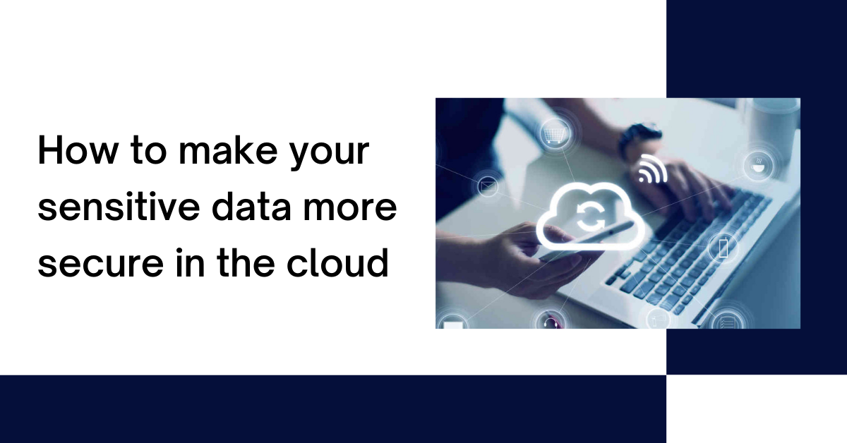 How to make your sensitive data more secure in the cloud