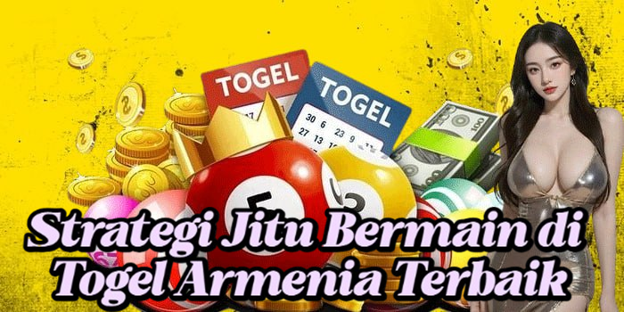 Strategi Jitu Bermain di Togel Armenia Terbaik