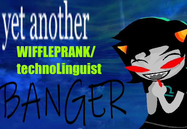 yet another WIFFLEPRANK/technoLiguist BANGER
