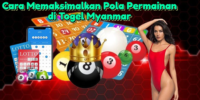 Cara Memaksimalkan Pola Permainan di Togel Myanmar
