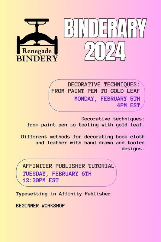 [Black text is on a gradient yellow and pink background with the Renegade Bindery book press logo in the top left corner.] DECORATIVE TECHNIQUES: FROM PAINT PEN TO GOLD LEAF Monday, Feb 5th, 4PM EST Decorative techniques: from paint pen to tooling with gold leaf. Different methods for decorating book cloth and leather with hand drawn and tooled designs. AFFINITY PUBLISHER TUTORIAL Tuesday, Feb 6th, 12:30PM EST Typesetting in Affinity Publisher. Beginner Workshop
