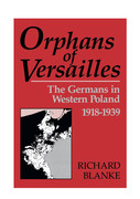 Orphans Of Versailles The Germans in Western Poland, 1918-1939