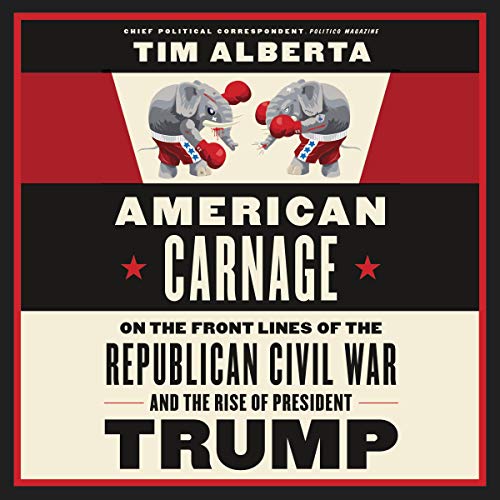 On the Front Lines of the Republican Civil War and the Rise of President Trump - Tim Alberta