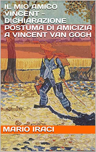 Mario Iraci – Il mio amico Vincent – dichiarazione postuma di amicizia a Vincent Van Gogh (2019)