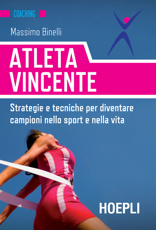 Massimo Binelli - Atleta vincente. Strategie e tecniche per diventare campioni nello sport e nella vita (2017)