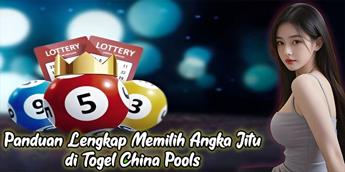Panduan Lengkap Memilih Angka Jitu di Togel China Pools