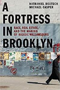 A Fortress in Brooklyn: Race, Real Estate, and the Making of Hasidic Williamsburg