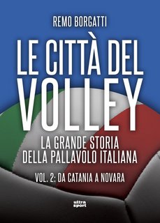 Remo Borgatti - Le città del volley. La grande storia della pallavolo italiana Vol. 2. Da Catania a Novara (2023)