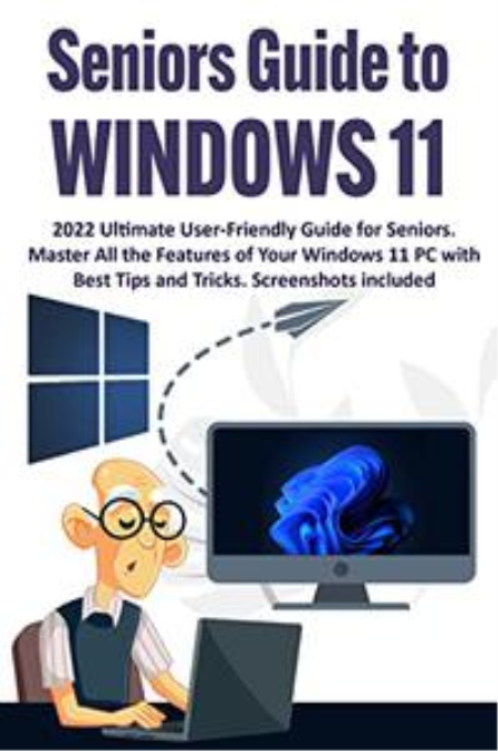Seniors Guide to Windows 11: 2022 Ultimate User-Friendly Guide for Seniors