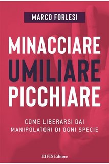Marco Forlesi - Minacciare, umiliare, picchiare. Come liberarsi dai manipolatori di ogni specie (2023)