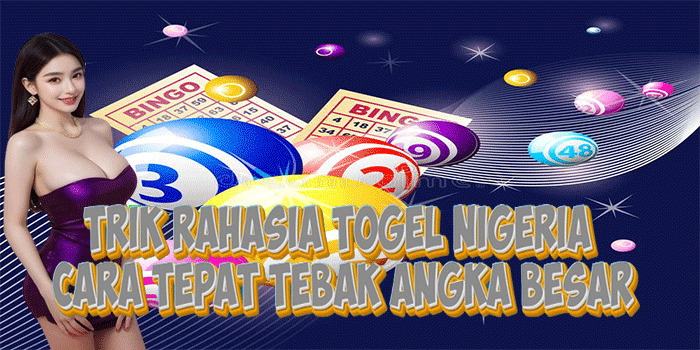 Trik Rahasia Togel Nigeria Cara Tepat Tebak Angka Besar