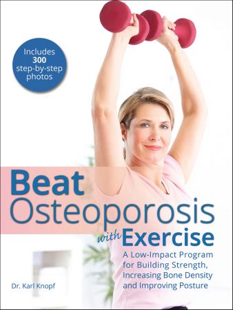 Beat Osteoporosis with Exercise: A Low-Impact Program for Building Strength, Increasing Bone Dens...