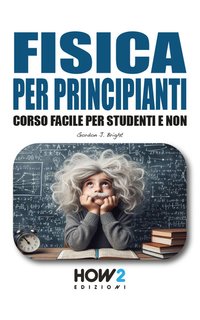 Gordon J. Bright - Fisica per principianti. Corso facile per studenti e non (2024)