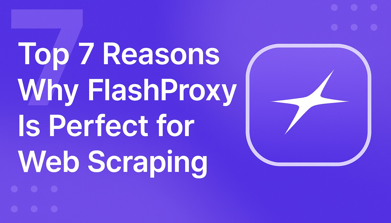 Top 7 Reasons Why FlashProxy Is Perfect for Web Scraping