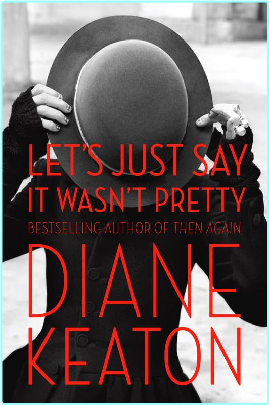 LET’S JUST SAY IT WASN’T PRETTY By Diane Keaton (Diane Keaton)