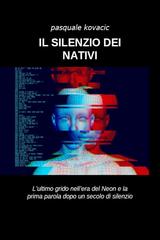 Pasquale Kovacic – Il silenzio dei nativi. L’ultimo grido nell’era del Neon e la prima parola dopo un secolo di silenzio (2026)