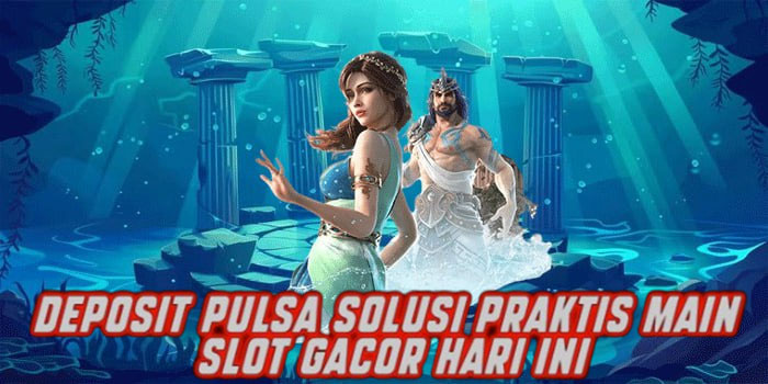Deposit Pulsa Solusi Praktis Main Slot Gacor Hari Ini