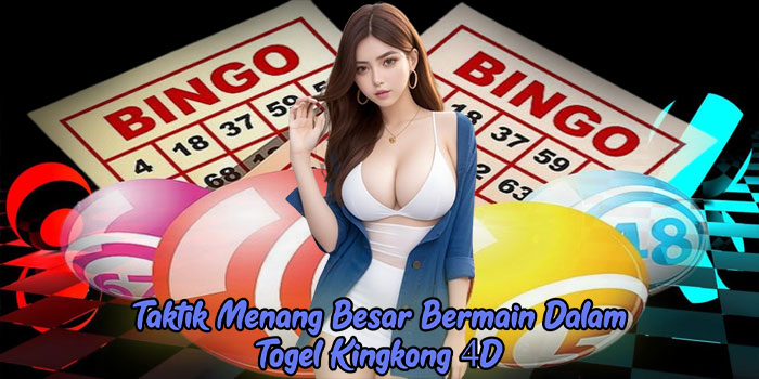 Taktik Menang Besar Bermain Dalam Togel Kingkong 4D