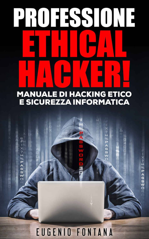 Eugenio Fontana - Professione Ethical Hacker. Manuale di Hacking Etico e Sicurezza Informatica (2017)