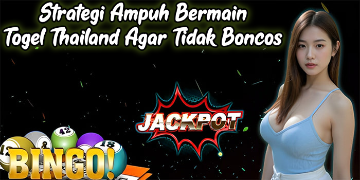 Strategi Ampuh Bermain Togel Thailand Agar Tidak Boncos