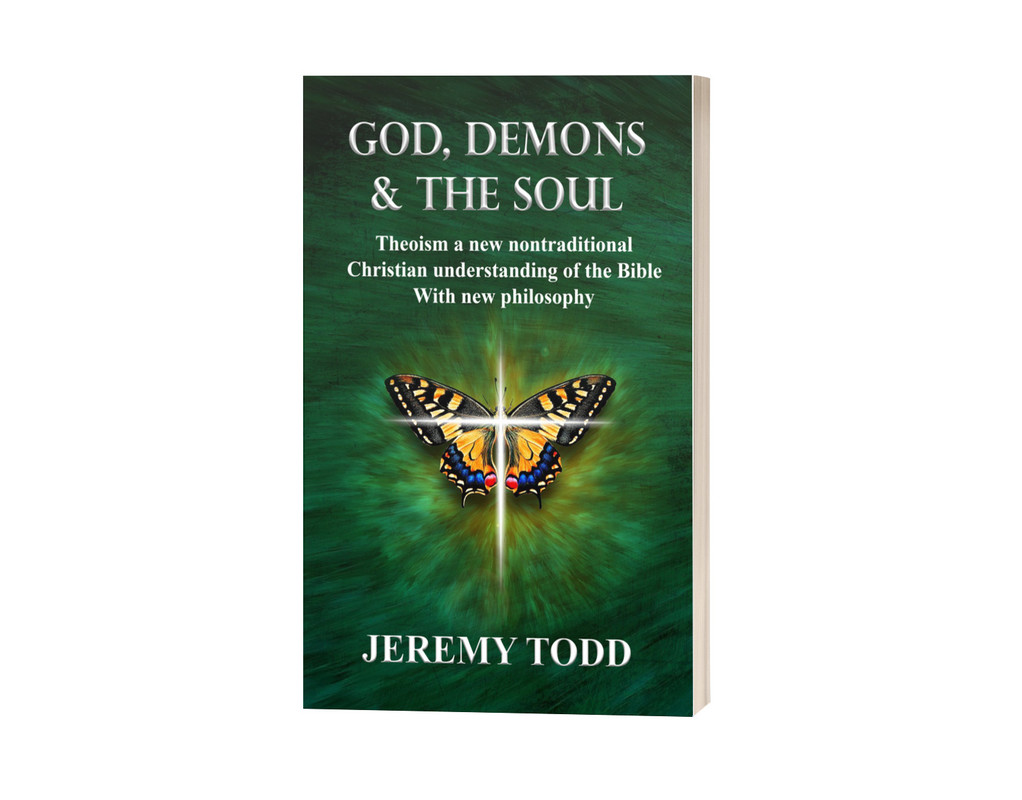 God, Demons & The Soul: Theoism a new nontraditional Christian understanding of the Bible With new philosophy