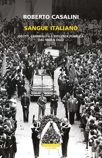 Roberto Casalini - Sangue italiano. Delitti, criminalità, violenza pubblica dal 1860 a oggi (2024)
