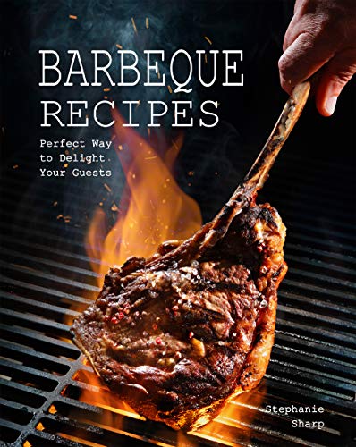 Barbeque Recipes: Perfect Way to Delight Your Guests Barbeque Recipes: Perfect Way to Delight Your Guests